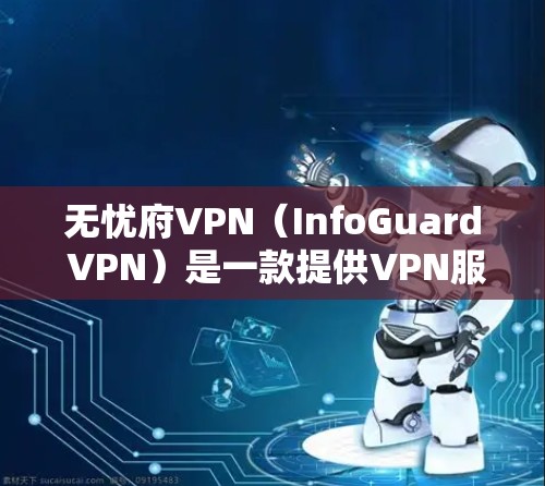 无忧府VPN（InfoGuard VPN）是一款提供VPN服务的软件应用，可以在安卓设备上运行。以下是安装无忧府VPN的步骤