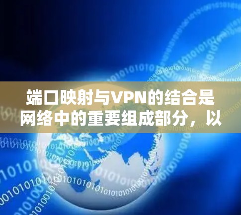 端口映射与VPN的结合是网络中的重要组成部分,以下是它们之间的关系和相关总结 端口映射与VPN的结合是网络中的重要组成部分,以下是它们之间的关系和相关总结