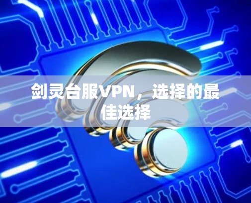 剑灵台服VPN,选择的最佳选择 剑灵台服VPN,选择的最佳选择