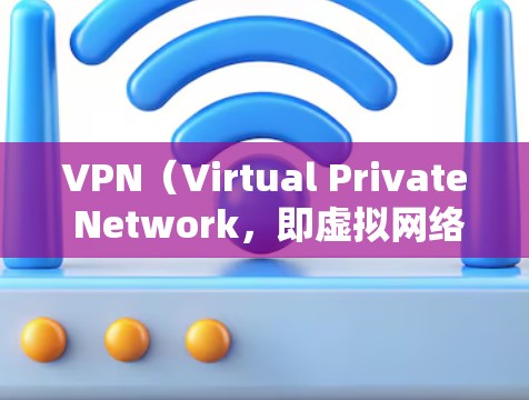 VPN（Virtual Private Network，即虚拟网络）是一种技术，用于保护个人隐私并提供在线内容访问。它通过加密技术将外部网络的流量转换为内部网络的流量，从而保护用户的数据隐私