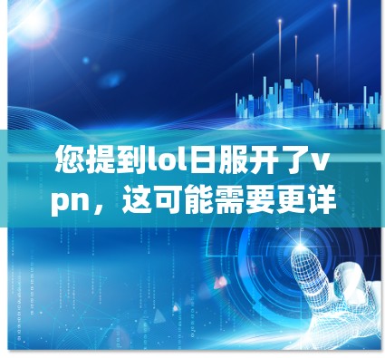 您提到lol日服开了vpn,这可能需要更详细的上下文来准确理解。以下是一些可能的解释和建议