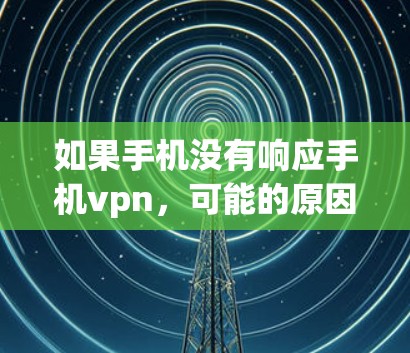 如果手机没有响应手机vpn,可能的原因包括 如果手机没有响应手机vpn,可能的原因包括