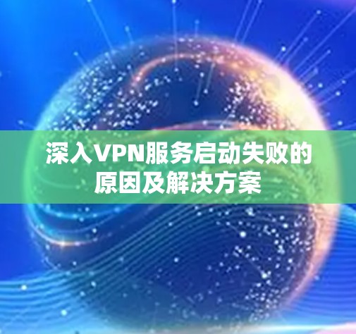 深入VPN服务启动失败的原因及解决方案