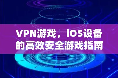 VPN游戏，iOS设备的高效安全游戏指南