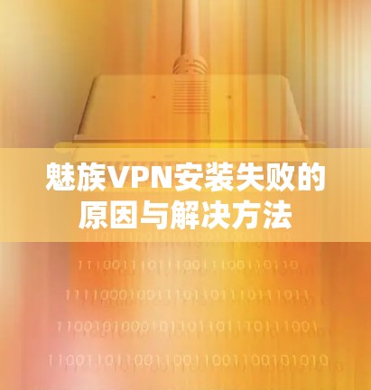魅族VPN安装失败的原因与解决方法