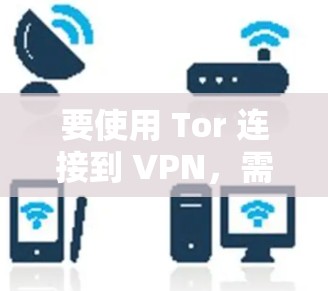 要使用 Tor 连接到 VPN，需要遵循 Tor 的协议和VPN的安全性要求。以下是使用 Tor 连接到 VPN 的步骤和注意事项