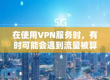 在使用VPN服务时，有时可能会遇到流量被算作本地使用的状况。这种情况通常是由于防火墙或VPN服务本身设置的限制导致的。以下是可能的原因和解决方法