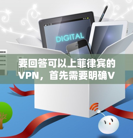 要回答可以上菲律宾的VPN，首先需要明确VPN指的是什么。VPN通常指虚拟网络，用于在不同国家或地区之间进行数据传输。菲律宾作为一个国家，虽然没有直接的VPN服务，但可以通过以下途径考虑