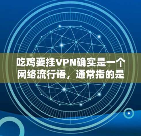 吃鸡要挂VPN确实是一个网络流行语,通常指的是在吃鸡游戏(如吃鸡或吃鸡2)中使用的挂VPN技术。挂VPN是为了保护用户在游戏中的数据安全和隐私,防止恶意软件或病毒传播 吃鸡要挂VPN确实是一个网络流行语,通常指的是在吃鸡游戏(如吃鸡或吃鸡2)中使用的挂VPN技术。挂VPN是为了保护用户在游戏中的数据安全和隐私,防止恶意软件或病毒传播