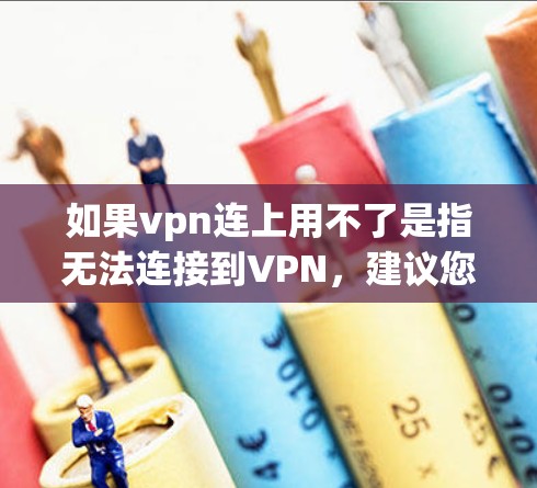 如果vpn连上用不了是指无法连接到VPN，建议您逐步排查以下问题