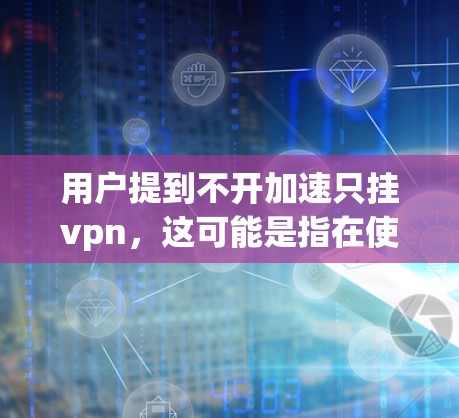 用户提到不开加速只挂vpn，这可能是指在使用手机时，即使不开启加速功能，仍然会出现挂屏或显示异常的情况，可能与挂vpn（可能指的是某些功能或设置）有关。以下是一些可能的解释和解决方法