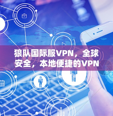 狼队国际服VPN，全球安全，本地便捷的VPN选择