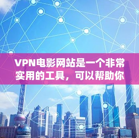 VPN电影网站是一个非常实用的工具，可以帮助你观看国外电影、电视剧或综艺等，避免受到国外限制或网络管控的影响。以下是一些 commonly used VPN 网站和电影网站推荐，供你参考