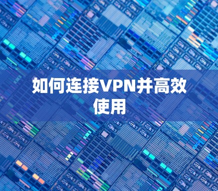如何连接VPN并高效使用 如何连接VPN并高效使用