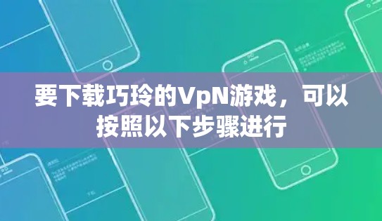 要下载巧玲的VpN游戏，可以按照以下步骤进行