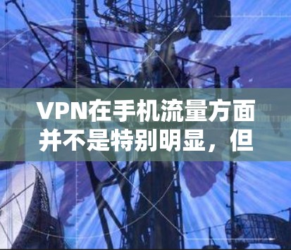 VPN在手机流量方面并不是特别明显，但也有一些方法可以利用VPN来管理流量。以下是逐步的解决方案