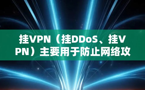 挂VPN（挂DDoS、挂VPN）主要用于防止网络攻击和DDoS攻击，确保网络环境的安全和稳定。以下是根据游戏需求分类的明确说明