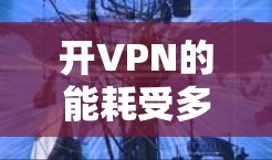 开VPN的能耗受多种因素影响，包括设备功率、带宽、加密算法复杂度、网络带宽变化以及使用频率等。以下是对开VPN能耗的详细分析