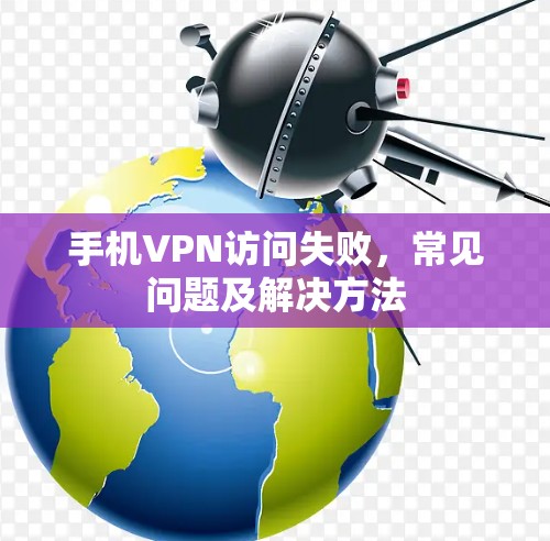 手机VPN访问失败,常见问题及解决方法