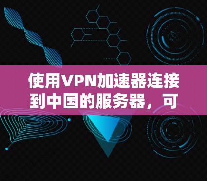 使用VPN加速器连接到中国的服务器，可以通过以下步骤进行