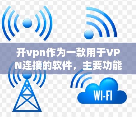 开vpn作为一款用于VPN连接的软件，主要功能如下