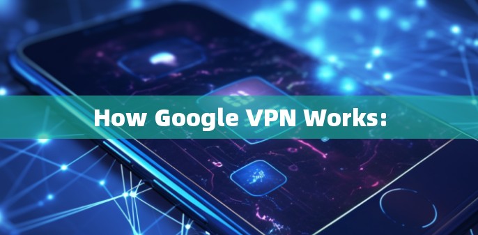 How Google VPN Works: