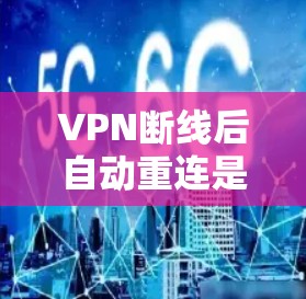 VPN断线后自动重连是正常的功能，但如果你遇到问题，可以按照以下步骤检查和解决问题