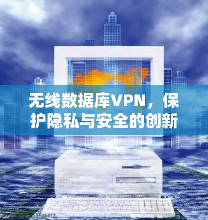 无线数据库VPN，保护隐私与安全的创新解决方案