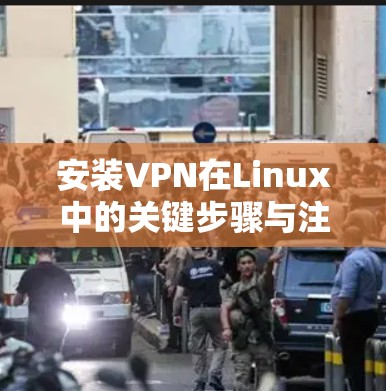 安装VPN在Linux中的关键步骤与注意事项