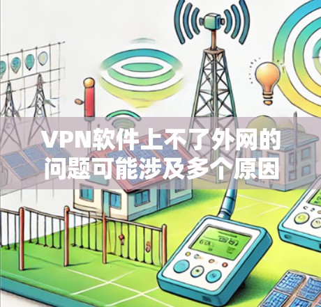 VPN软件上不了外网的问题可能涉及多个原因，以下是一些常见原因和解决办法