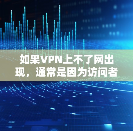 如果VPN上不了网出现，通常是因为访问者是非法的，或者VPN服务被阻止。以下是解决该问题的步骤