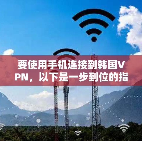 要使用手机连接到韩国VPN，以下是一步到位的指南