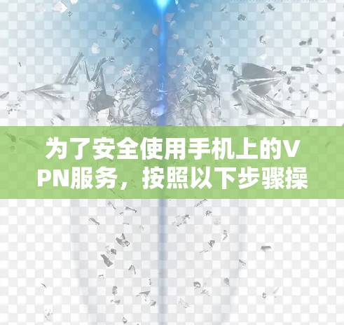 为了安全使用手机上的VPN服务，按照以下步骤操作