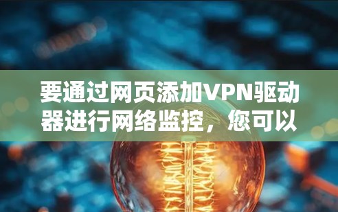 要通过网页添加VPN驱动器进行网络监控,您可以按照以下步骤操作 要通过网页添加VPN驱动器进行网络监控,您可以按照以下步骤操作