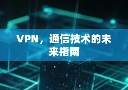 VPN，通信技术的未来指南