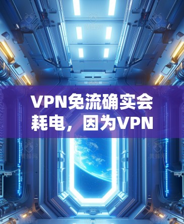 VPN免流确实会耗电,因为VPN通过加密和数据传输需要电力支持。为了更高效地使用VPN并节省电能,可以采取以下步骤