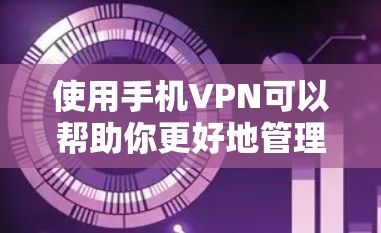 使用手机VPN可以帮助你更好地管理网络环境，特别是在需要稳定且可靠网络的情况下。以下是一些步骤和建议，帮助你更好地使用手机VPN
