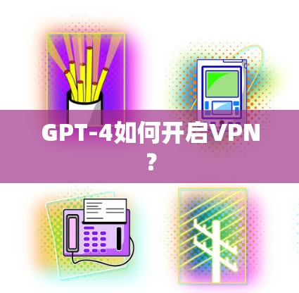 GPT-4如何开启VPN?