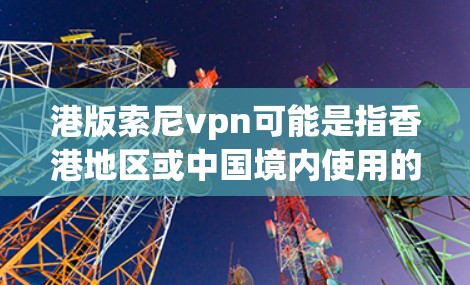 港版索尼vpn可能是指香港地区或中国境内使用的一种VPN软件。如果您在使用该软件时遇到挂或无法使用的问题,以下是一些建议,帮助您解决相关问题