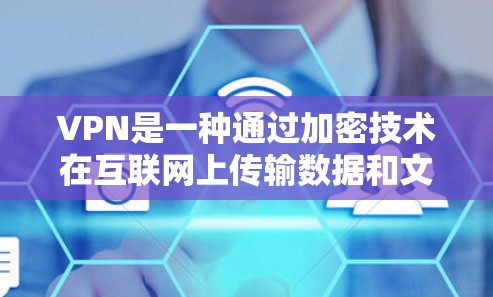 VPN是一种通过加密技术在互联网上传输数据和文件的工具，旨在提供安全的网络连接。以下是关于VPN和加密技术的详细解释