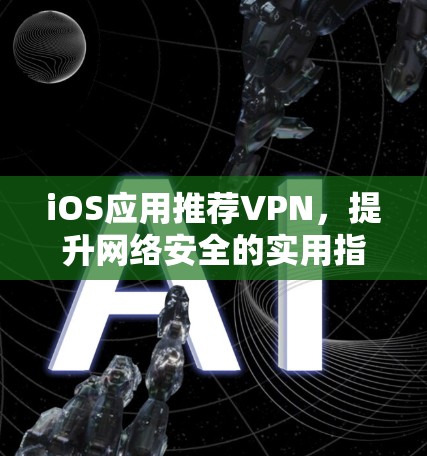 iOS应用推荐VPN,提升网络安全的实用指南 iOS应用推荐VPN,提升网络安全的实用指南