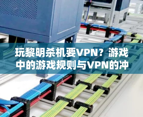玩黎明杀机要VPN？游戏中的游戏规则与VPN的冲突