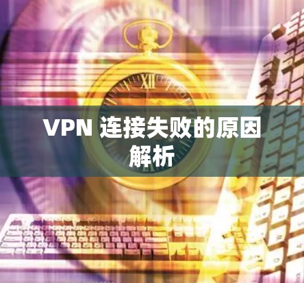 VPN 连接失败的原因解析