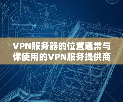 VPN服务器的位置通常与你使用的VPN服务提供商有关。以下是一些通用的指导，帮助你了解如何在服务器上使用VPN服务