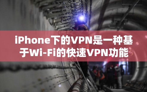 iPhone下的VPN是一种基于Wi-Fi的快速VPN功能，无需下载软件即可连接到附近网络。以下是详细的步骤和信息