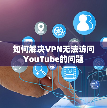 如何解决VPN无法访问YouTube的问题