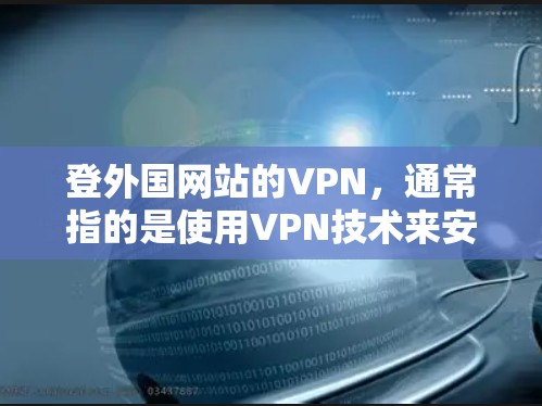 登外国网站的VPN，通常指的是使用VPN技术来安全访问国外服务器或网站。以下是几种常见的方法和步骤
