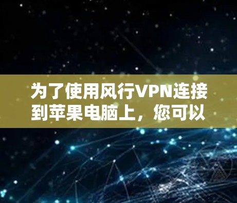 为了使用风行VPN连接到苹果电脑上，您可以按照以下步骤操作
