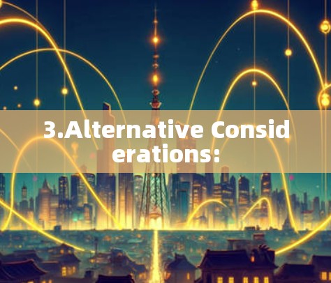 3.Alternative Considerations: