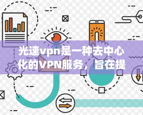 光速vpn是一种去中心化的VPN服务，旨在提供更安全、更复杂的网络连接体验。下面是一些关于光速vpn的详细介绍，供您参考